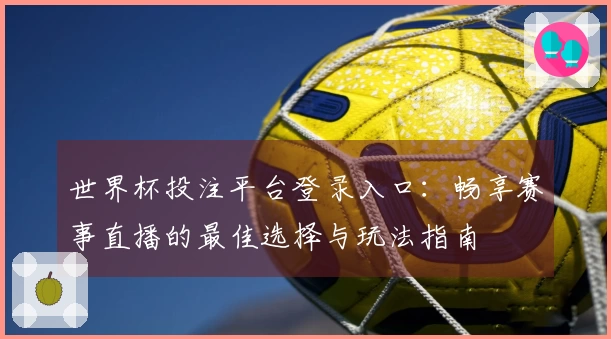 世界杯投注平台登录入口：畅享赛事直播的最佳选择与玩法指南