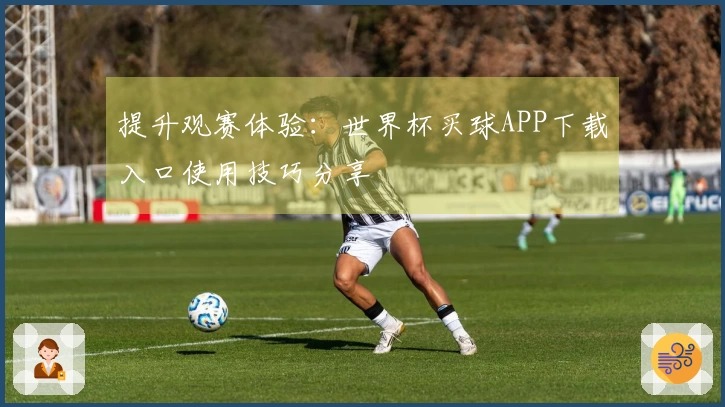 提升观赛体验：世界杯买球APP下载入口使用技巧分享