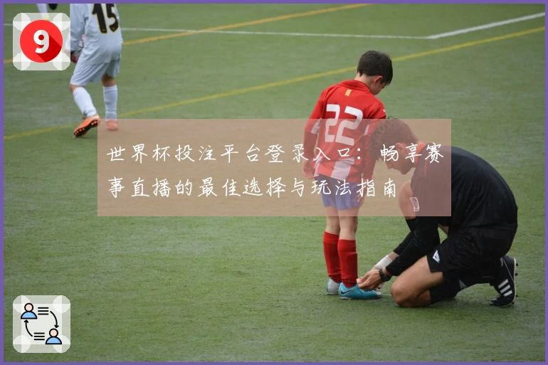 世界杯投注平台登录入口：畅享赛事直播的最佳选择与玩法指南