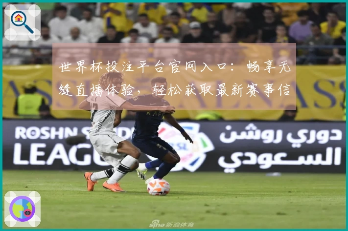世界杯投注平台官网入口：畅享无缝直播体验，轻松获取最新赛事信息