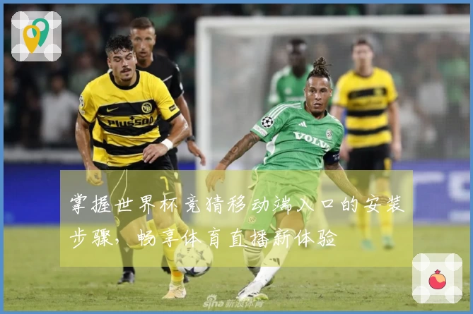 掌握世界杯竞猜移动端入口的安装步骤，畅享体育直播新体验