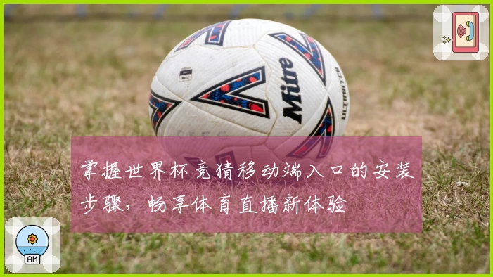 掌握世界杯竞猜移动端入口的安装步骤，畅享体育直播新体验