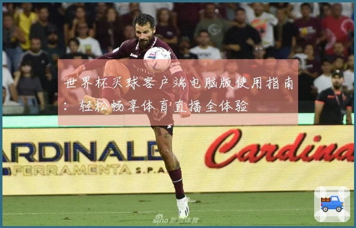 世界杯买球客户端电脑版使用指南：轻松畅享体育直播全体验