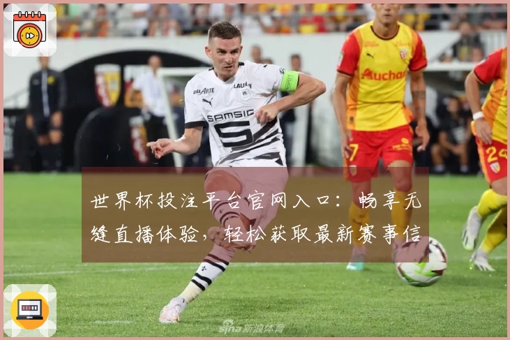 世界杯投注平台官网入口：畅享无缝直播体验，轻松获取最新赛事信息