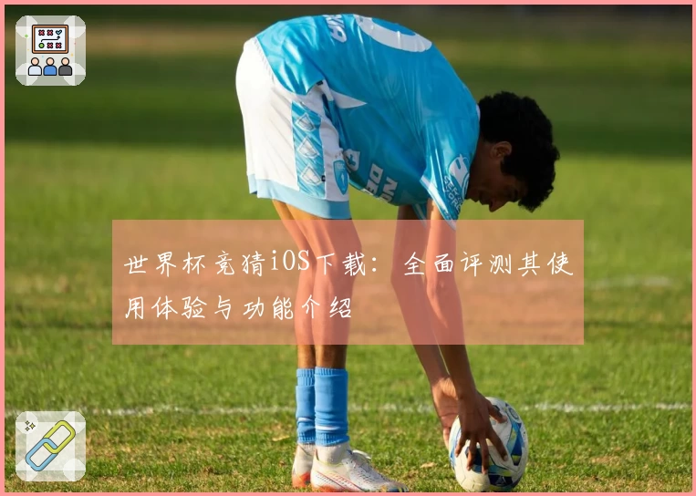 世界杯竞猜iOS下载：全面评测其使用体验与功能介绍